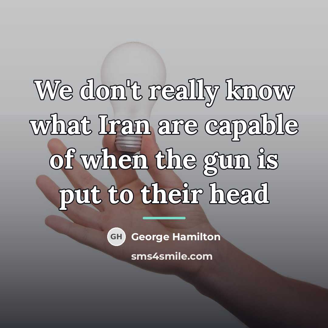 “We don't really know what Iran are capable of when…” quote by George Hamilton