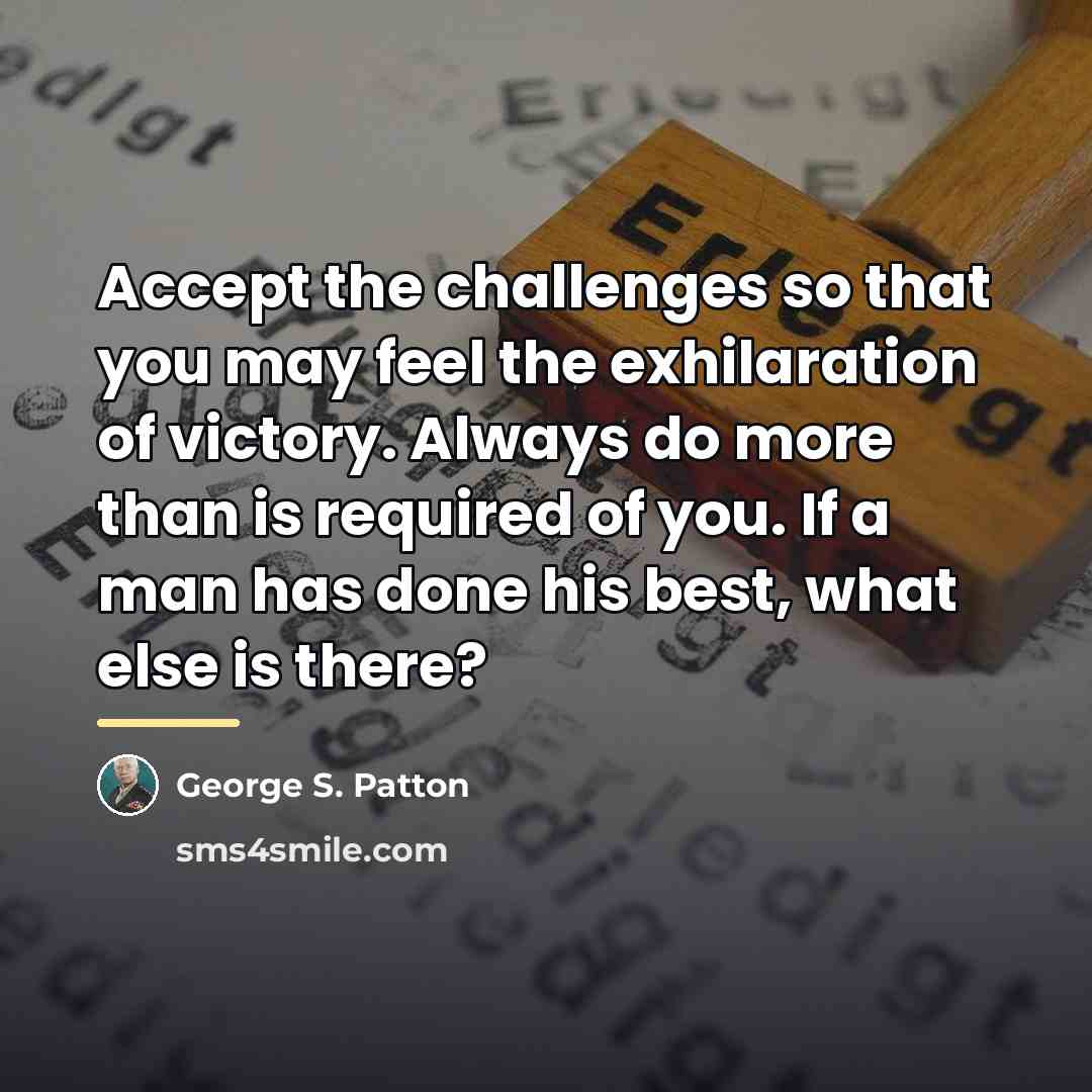 “Accept the challenges so that you may feel the exhilaration…” quote by George S. Patton
