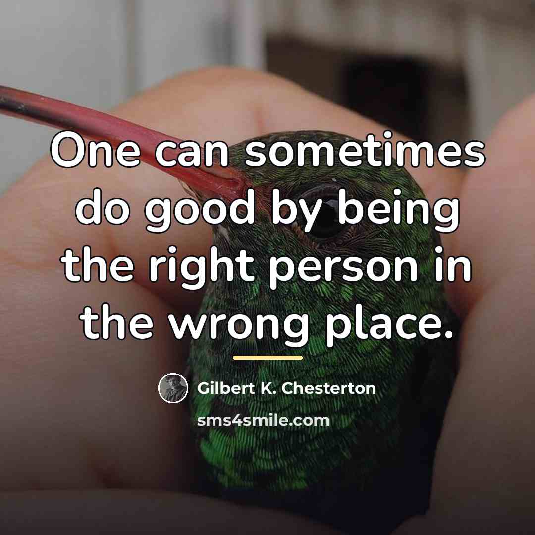 “One can sometimes do good by being the right person…” quote by Gilbert K. Chesterton