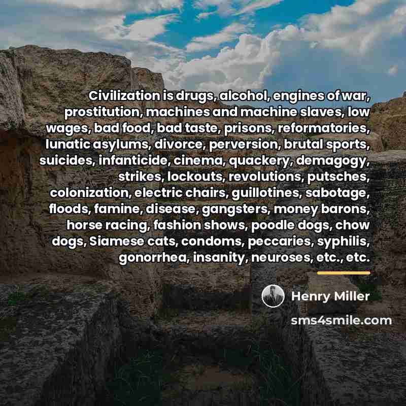 “Civilization is drugs, alcohol, engines of war, prostitution, machines and…” quote by Henry Miller