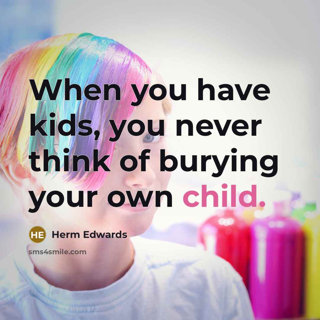 “When you have kids, you never think of burying your own child.” quote by Herm Edwards