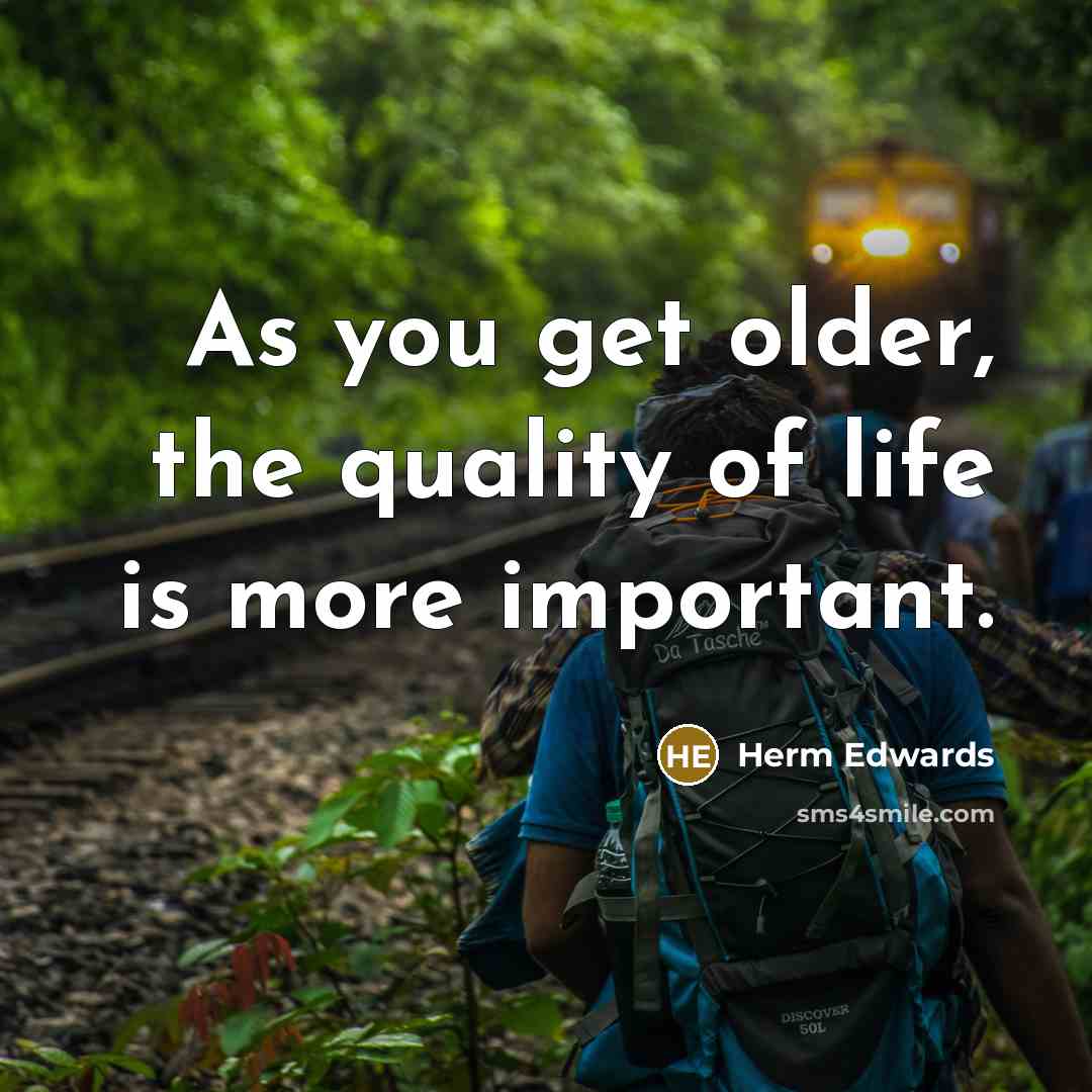 “As you get older, the quality of life is more…” quote by Herm Edwards