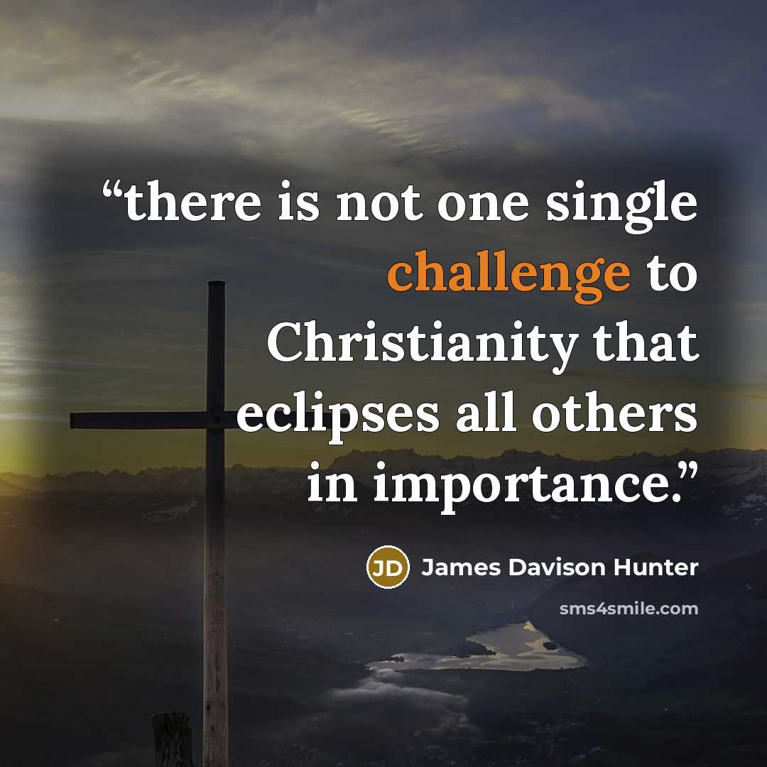 “there is not one single challenge to Christianity that eclipses all others in importance.” quote by James Davison Hunter