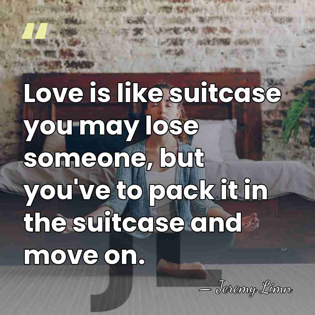 Love is like suitcase you may lose someone, but you've to pack&hellip; - Jeremy Limn