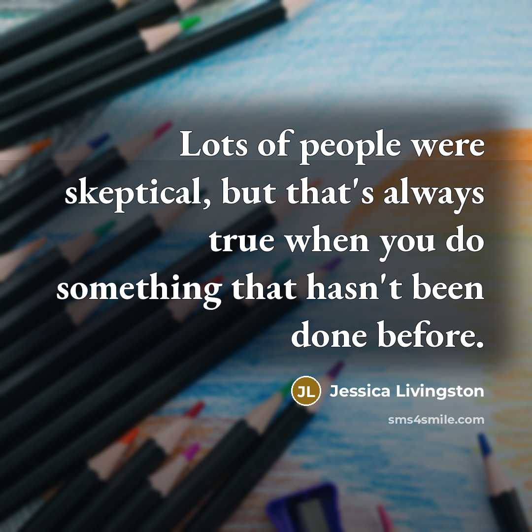 “Lots of people were skeptical, but that's always true when…” quote by Jessica Livingston