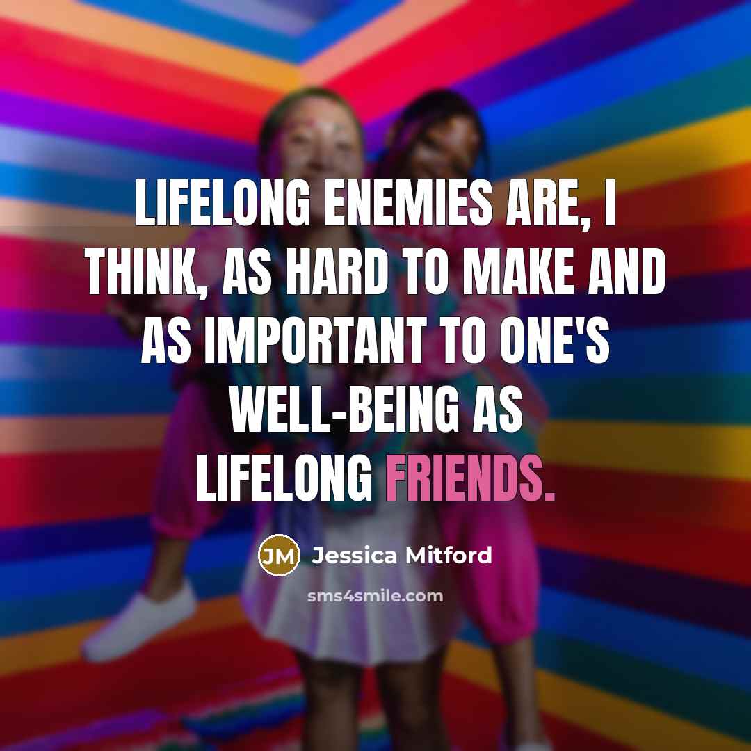 “lifelong enemies are, I think, as hard to make and as important to one's well-being as lifelong friends.” quote by Jessica Mitford