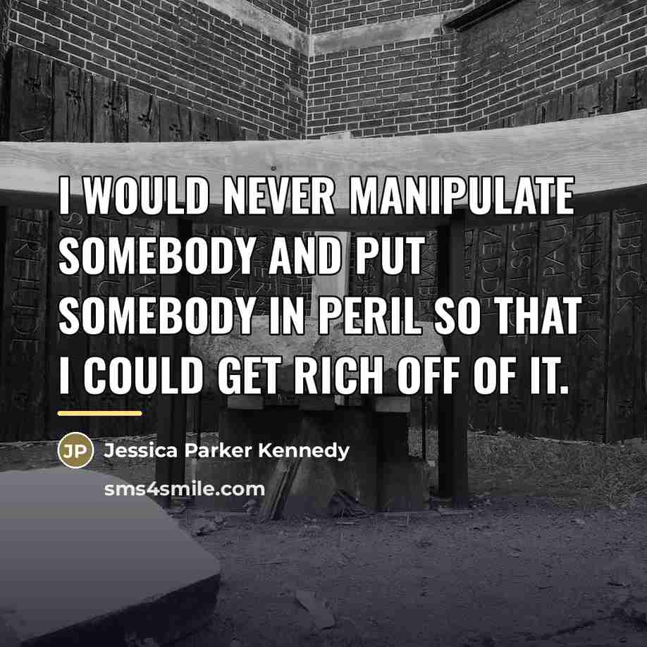 “I would never manipulate somebody and put somebody in peril…” quote by Jessica Parker Kennedy