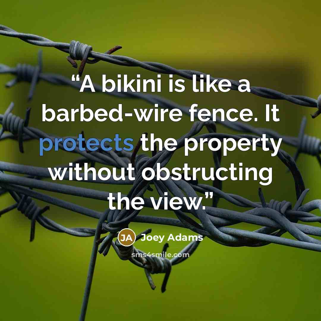 “A bikini is like a barbed-wire fence. It protects the property without obstructing the view.” quote by Joey Adams