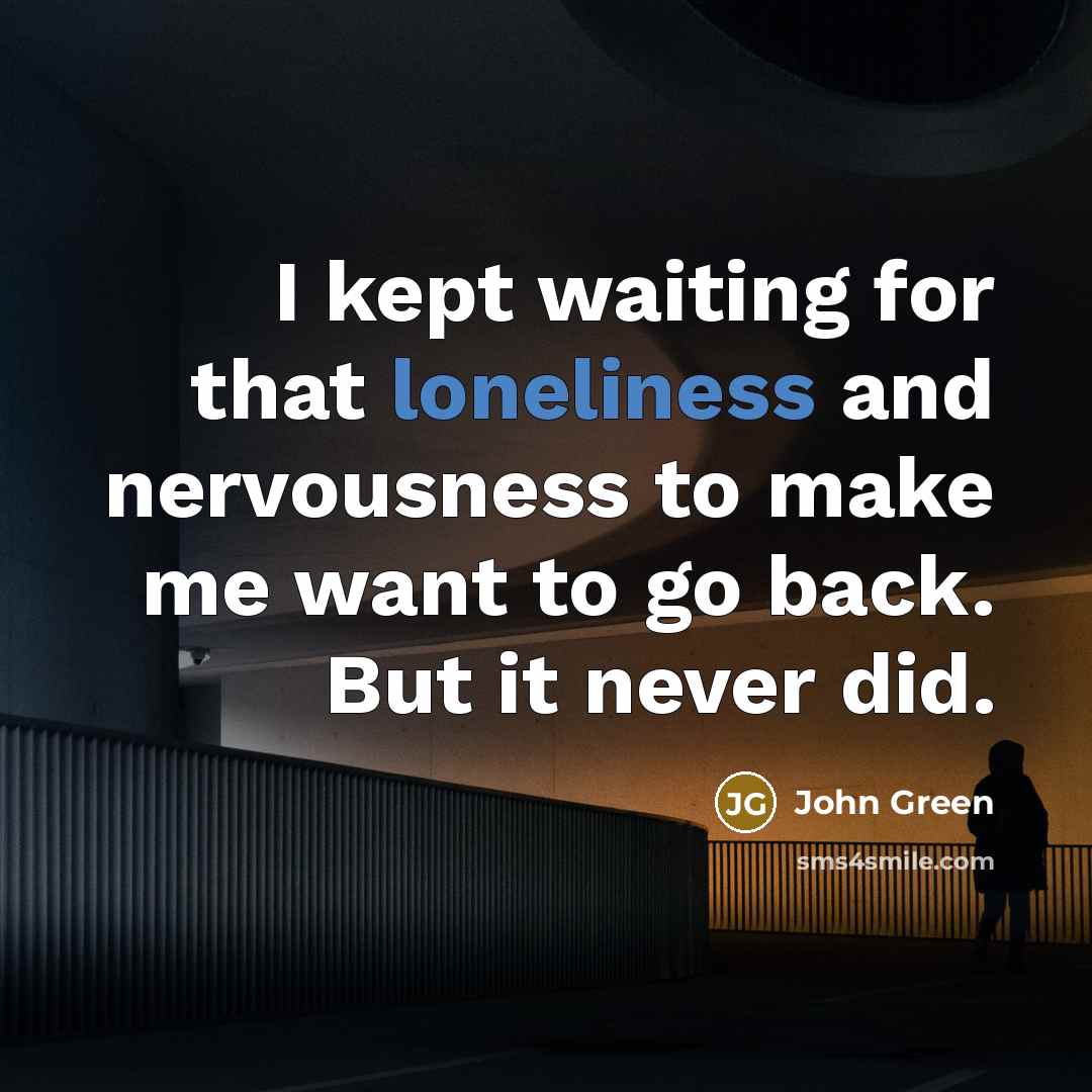 “I kept waiting for that loneliness and nervousness to make…” quote by John Green