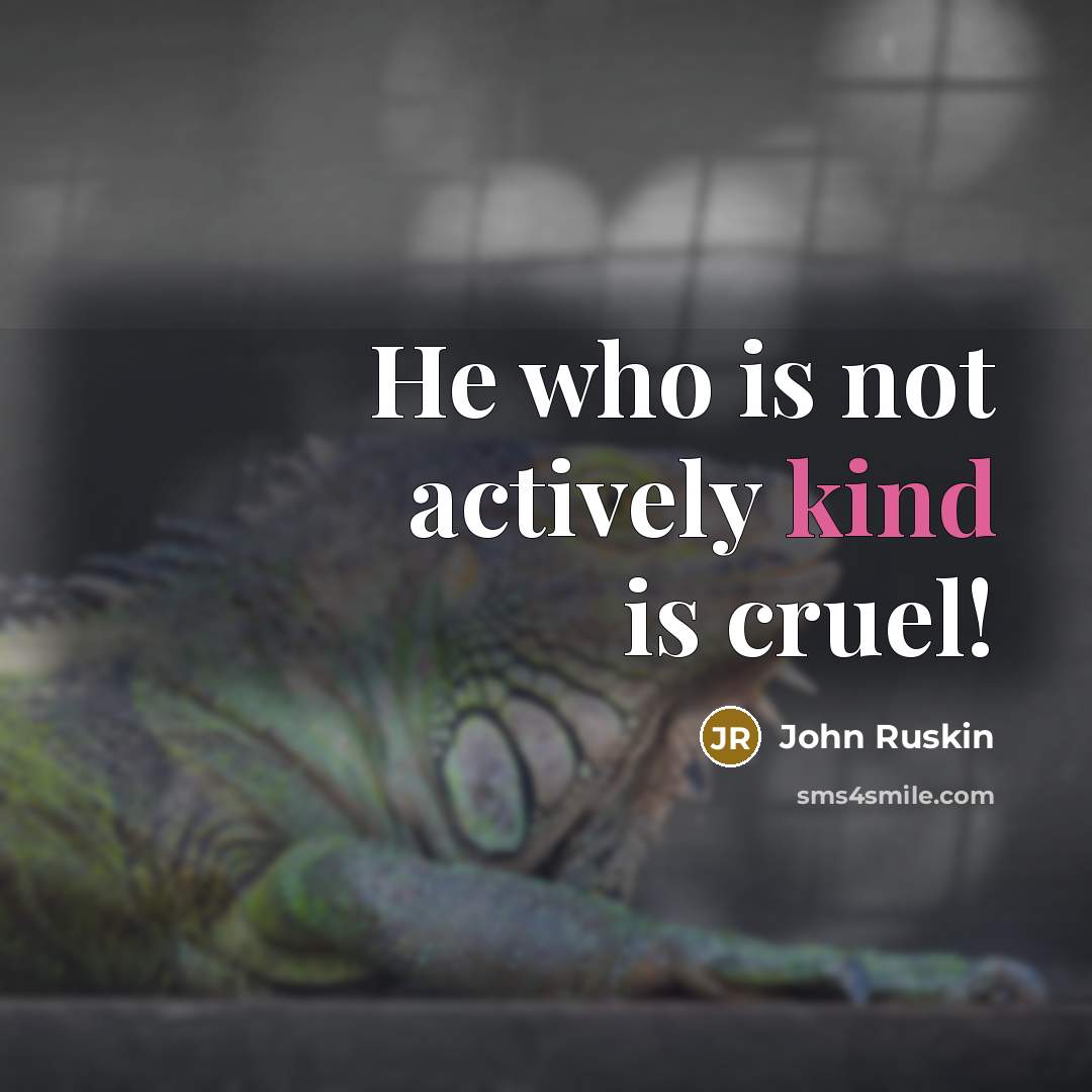 “He who is not actively kind is cruel!…” quote by John Ruskin