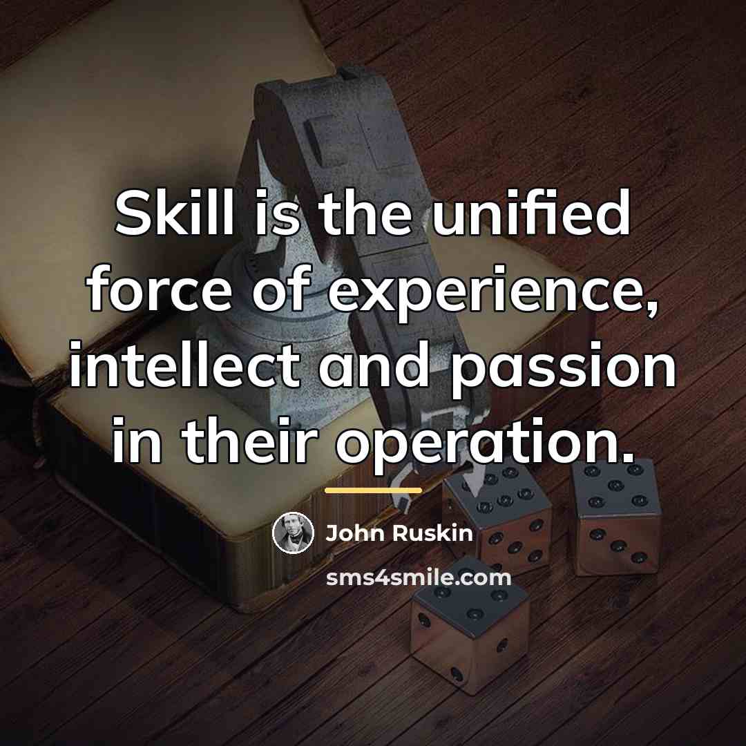 “Skill is the unified force of experience, intellect and passion…” quote by John Ruskin