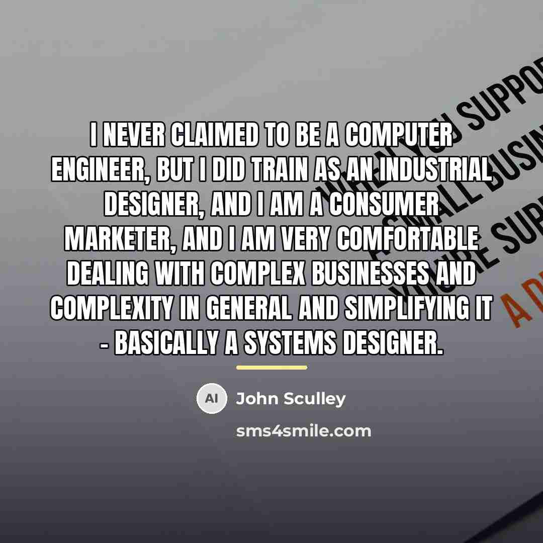 “I never claimed to be a computer engineer, but I…” quote by John Sculley