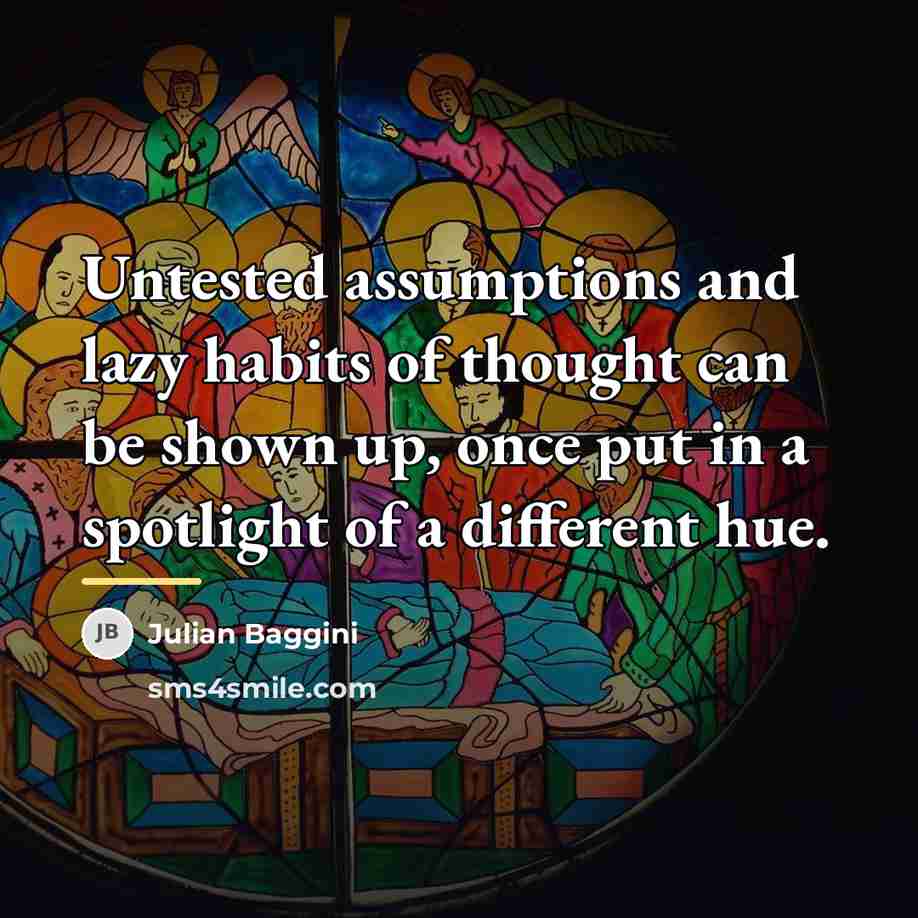 “Untested assumptions and lazy habits of thought can be shown…” quote by Julian Baggini