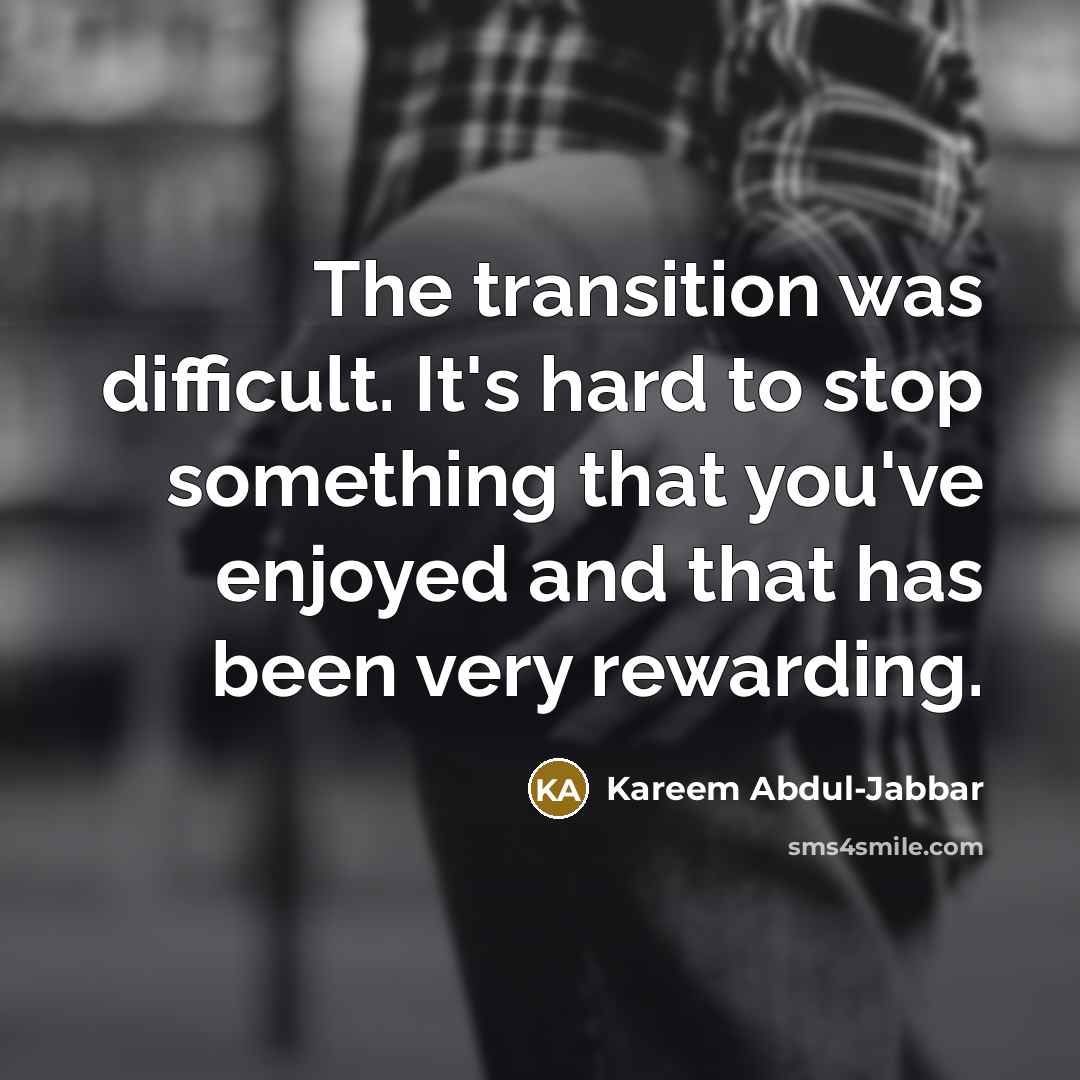 “The transition was difficult. It's hard to stop something that…” quote by Kareem Abdul-Jabbar
