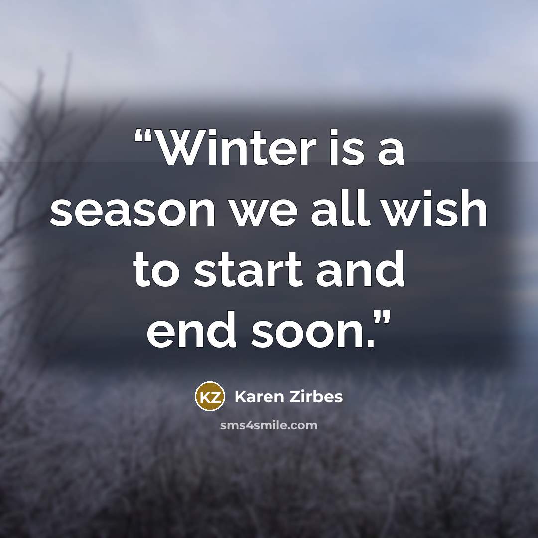 “Winter is a season we all wish to start and end soon.” quote by Karen Zirbes