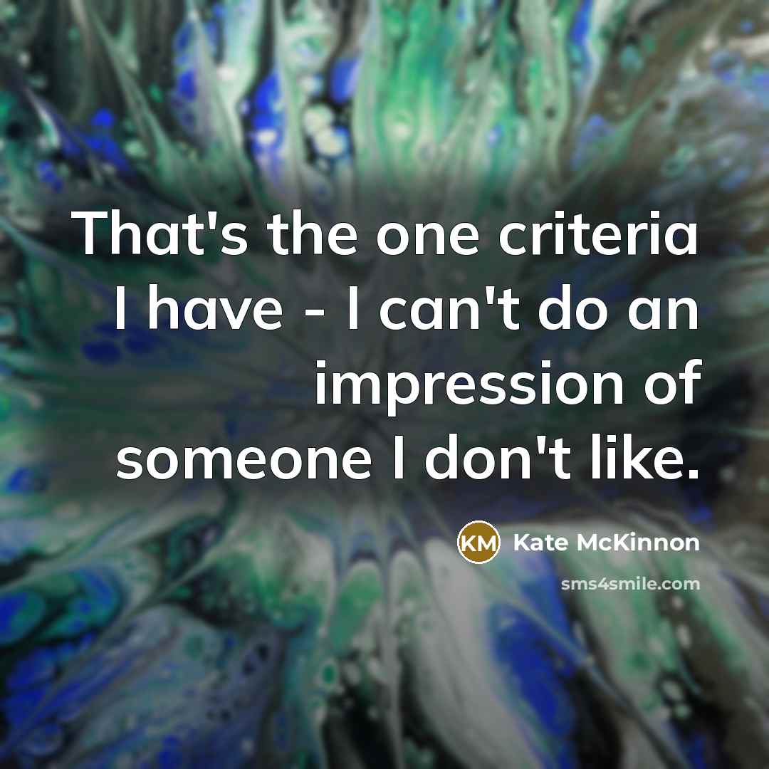 “That's the one criteria I have - I can't do…” quote by Kate McKinnon