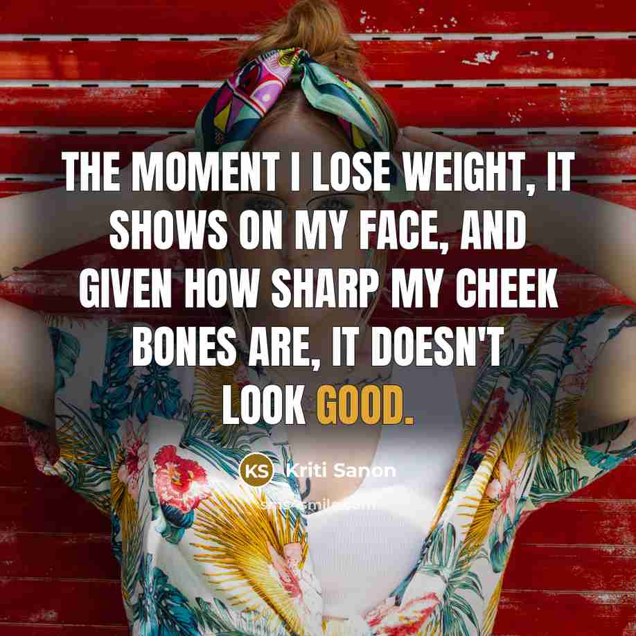 “The moment I lose weight, it shows on my face,…” quote by Kriti Sanon