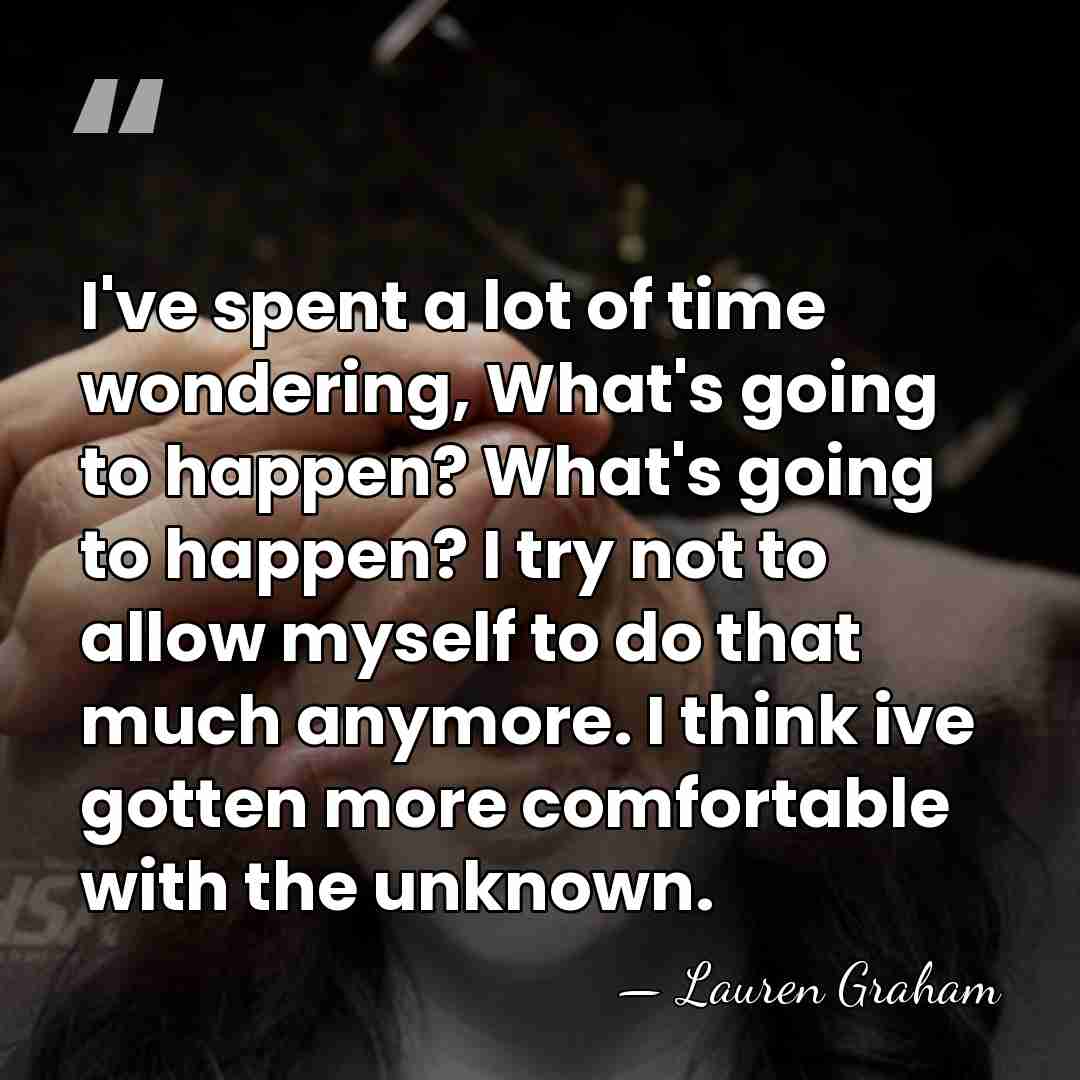 I've spent a lot of time wondering, What's going to happen? What's&hellip; - Lauren Graham