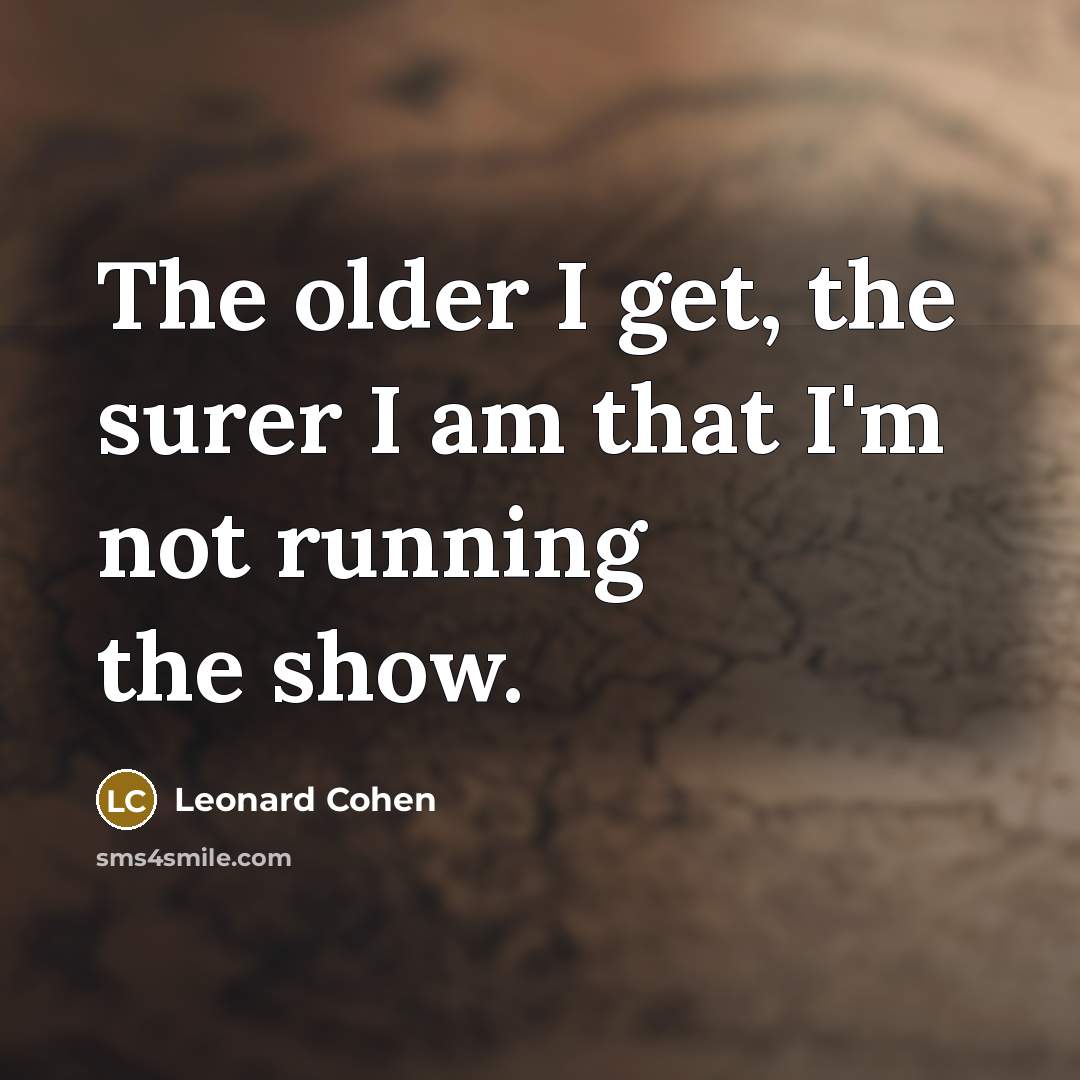 “The older I get, the surer I am that I'm not running the show.” quote by Leonard Cohen
