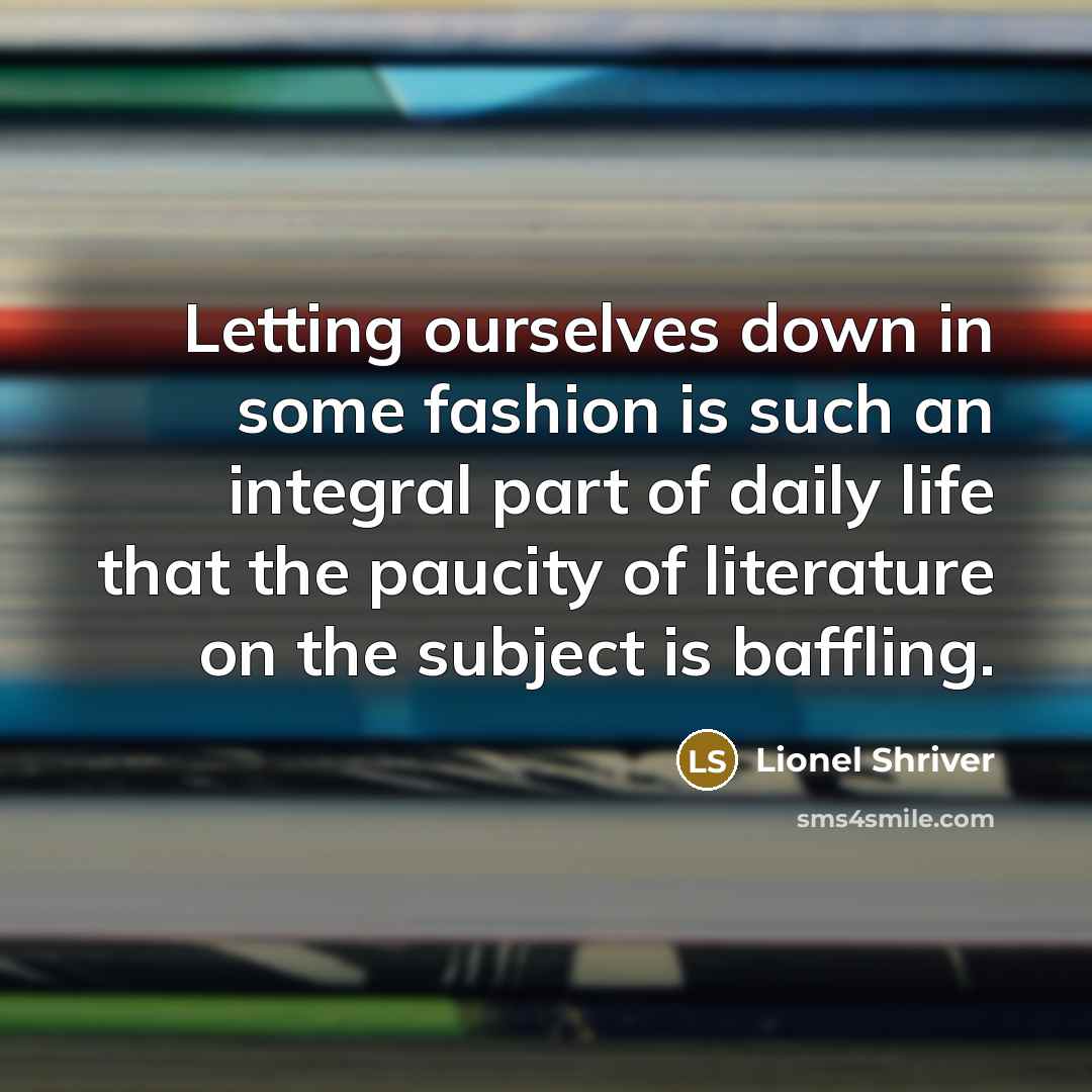 “Letting ourselves down in some fashion is such an integral…” quote by Lionel Shriver
