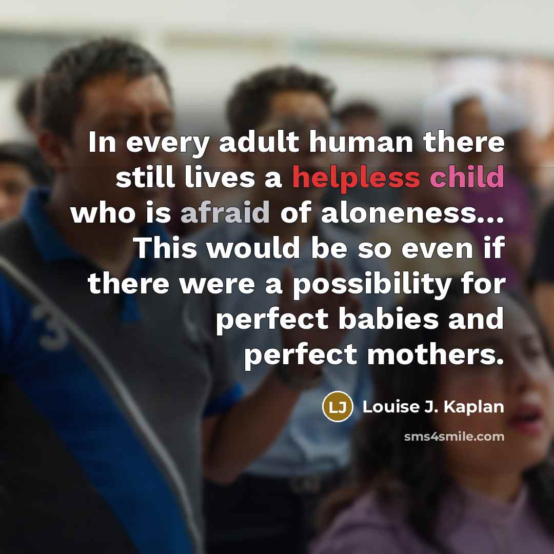 “In every adult human there still lives a helpless child…” quote by Louise J. Kaplan