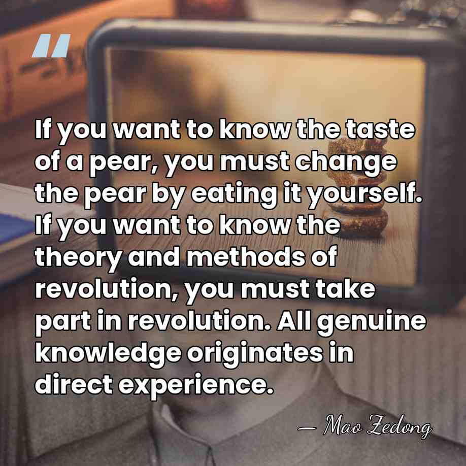 If you want to know the taste of a pear, you must&hellip; - Mao Zedong