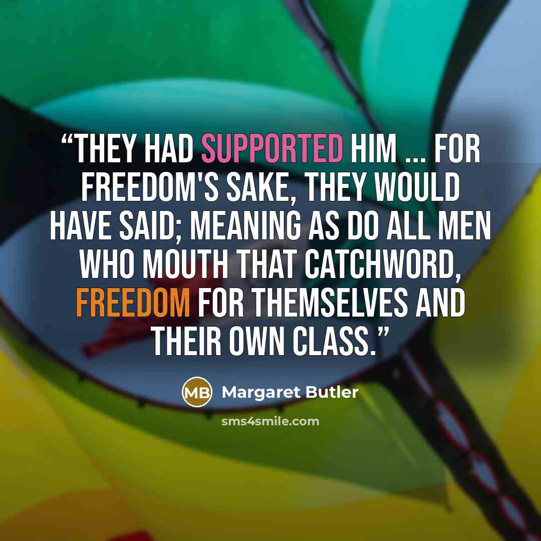 “They had supported him ... for freedom's sake, they would have said; meaning as do all men who mouth that catchword, freedom for themselves and their own class.” quote by Margaret Butler