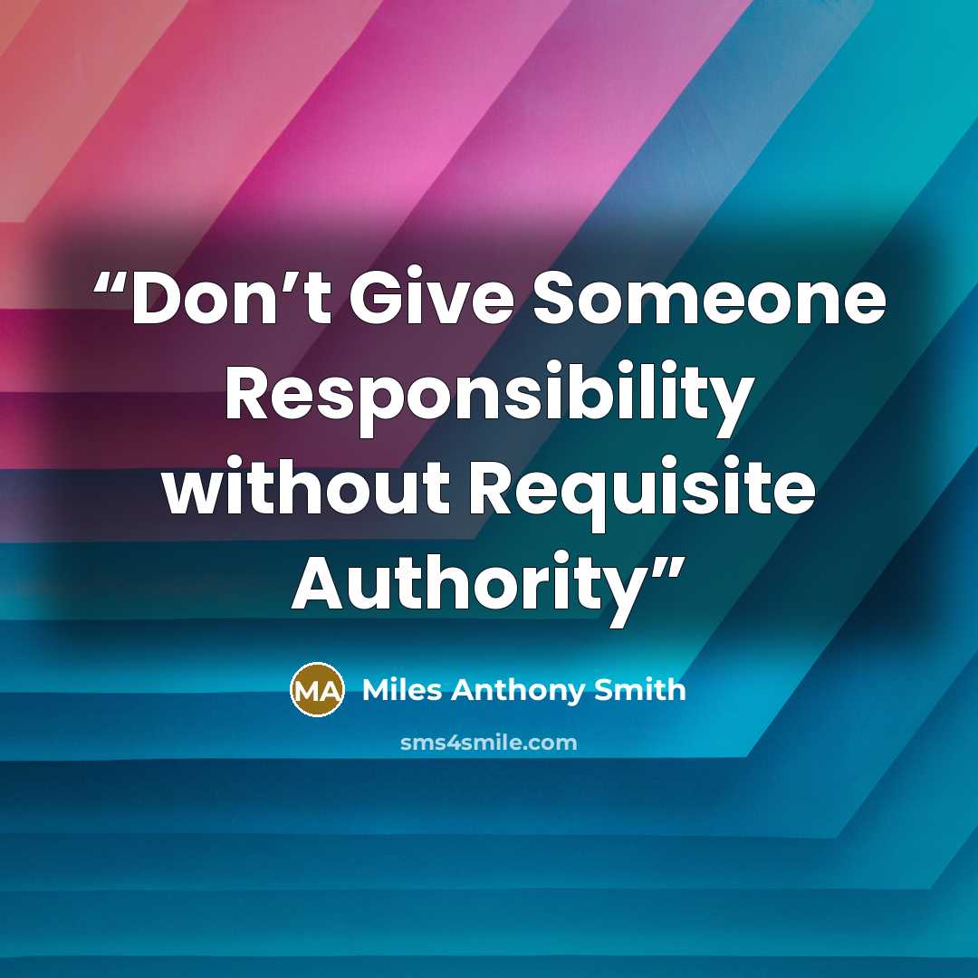 “Don’t Give Someone Responsibility without Requisite Authority” quote by Miles Anthony Smith