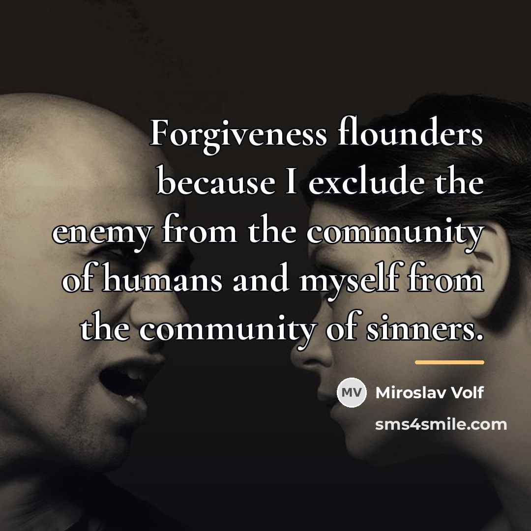 “Forgiveness flounders because I exclude the enemy from the community…” quote by Miroslav Volf
