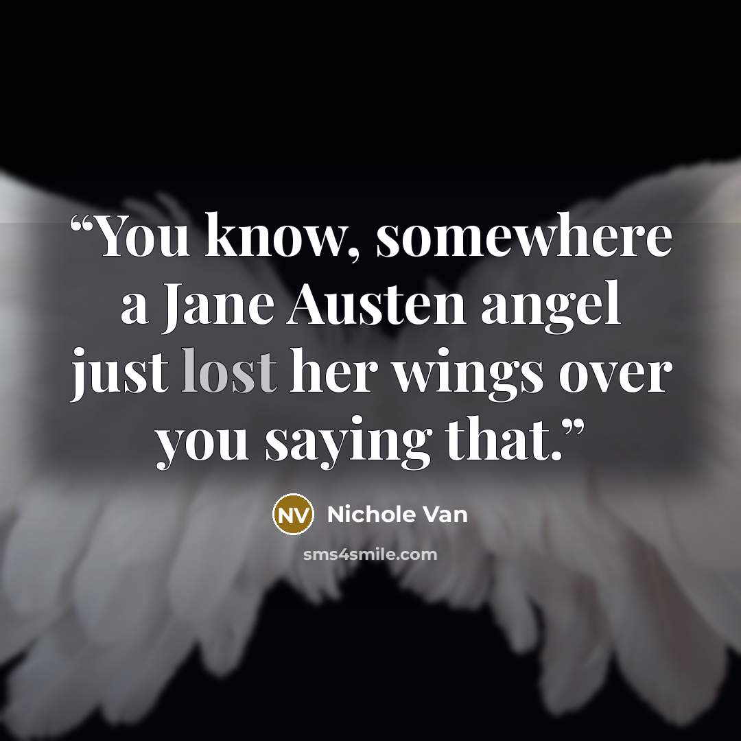 “You know, somewhere a Jane Austen angel just lost her wings over you saying that.” quote by Nichole Van