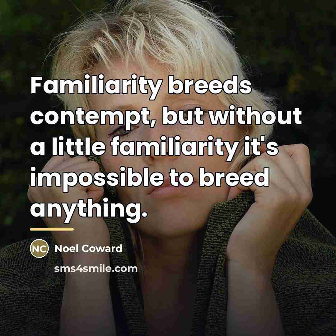 “Familiarity breeds contempt, but without a little familiarity it's impossible…” quote by Noel Coward