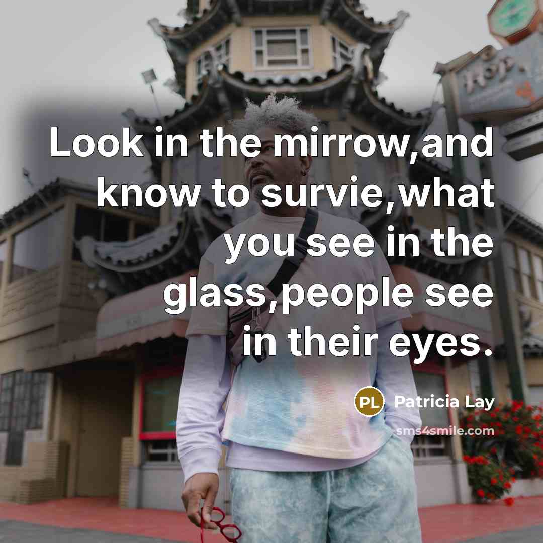 “Look in the mirrow,and know to survie,what you see in…” quote by Patricia Lay
