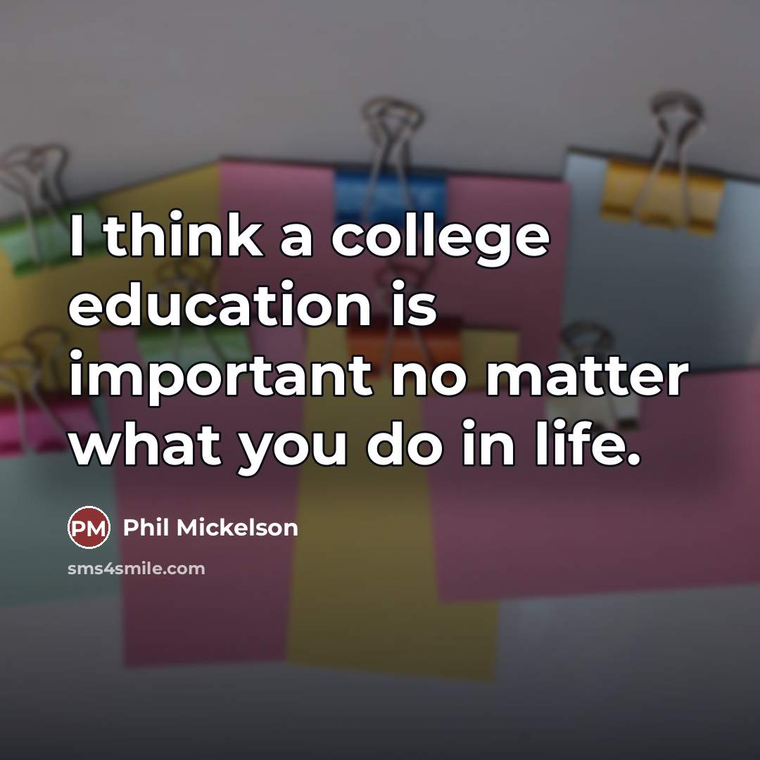 “I think a college education is important no matter what…” quote by Phil Mickelson