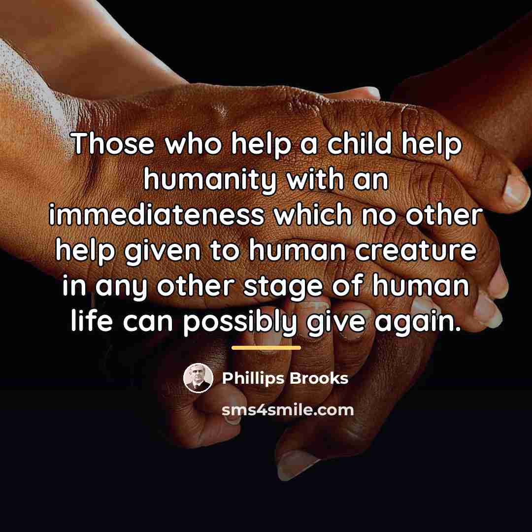 “Those who help a child help humanity with an immediateness…” quote by Phillips Brooks