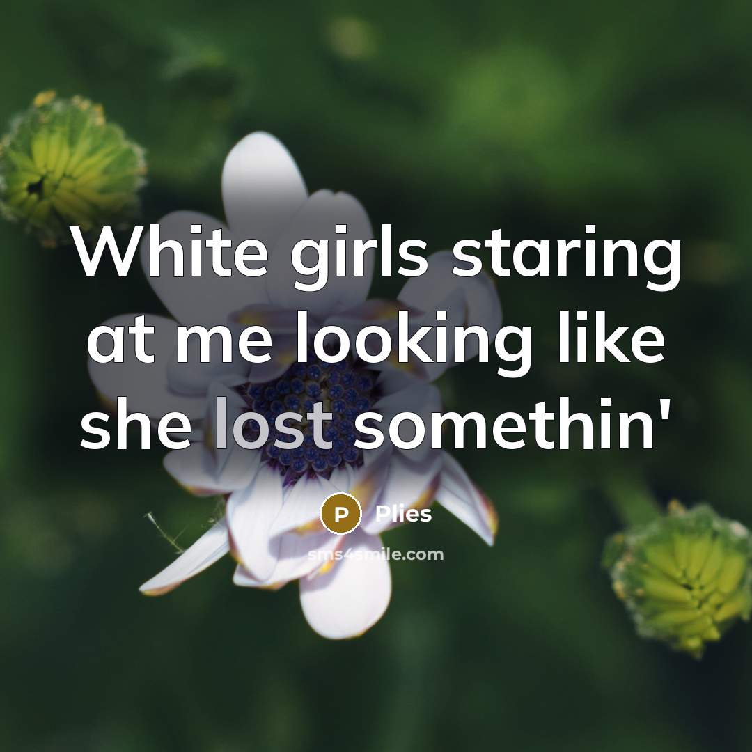 “White girls staring at me looking like she lost somethin'…” quote by Plies