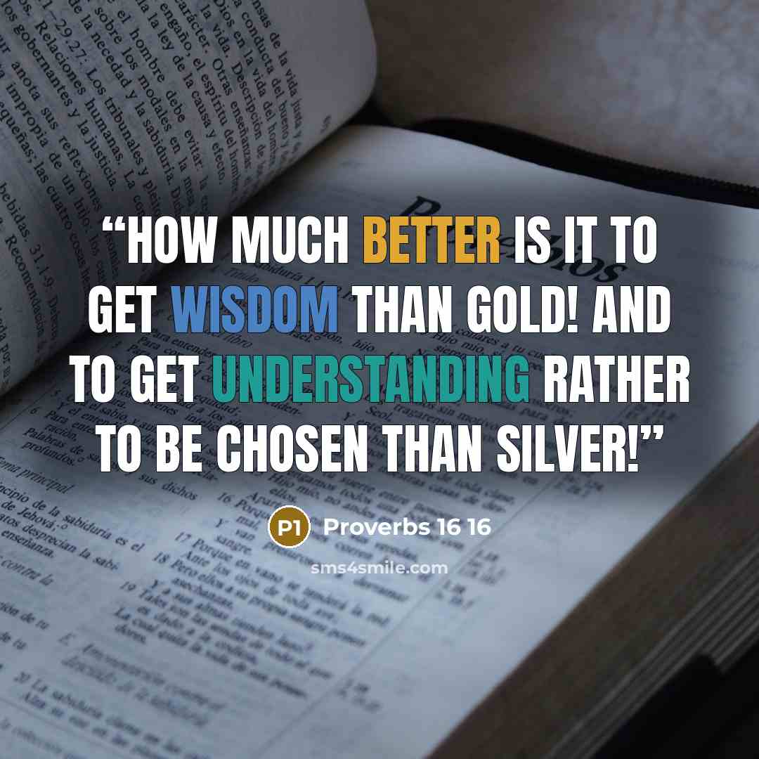 “How much better is it to get wisdom than gold! and to get understanding rather to be chosen than silver!” quote by Proverbs 16 16