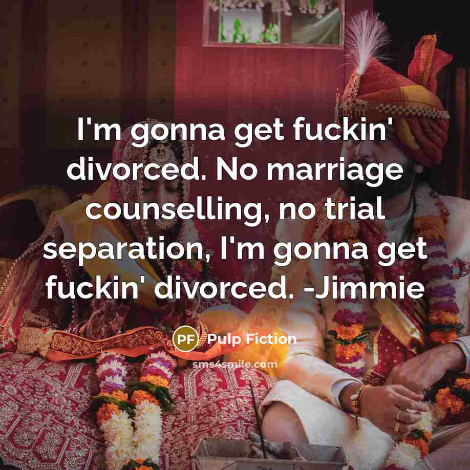 “I'm gonna get fuckin' divorced. No marriage counselling, no trial separation, I'm gonna get fuckin' divorced. -Jimmie” quote by Pulp Fiction
