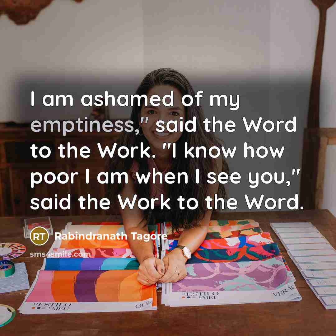“I am ashamed of my emptiness," said the Word to…” quote by Rabindranath Tagore