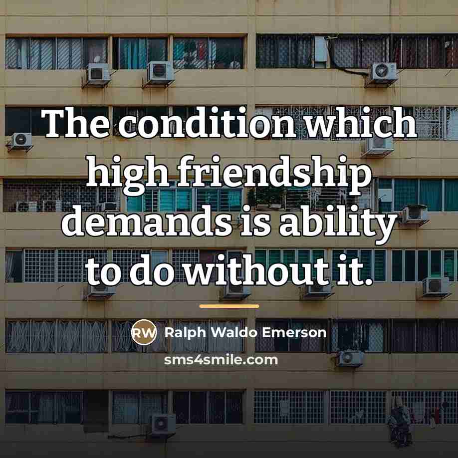 “The condition which high friendship demands is ability to do…” quote by Ralph Waldo Emerson