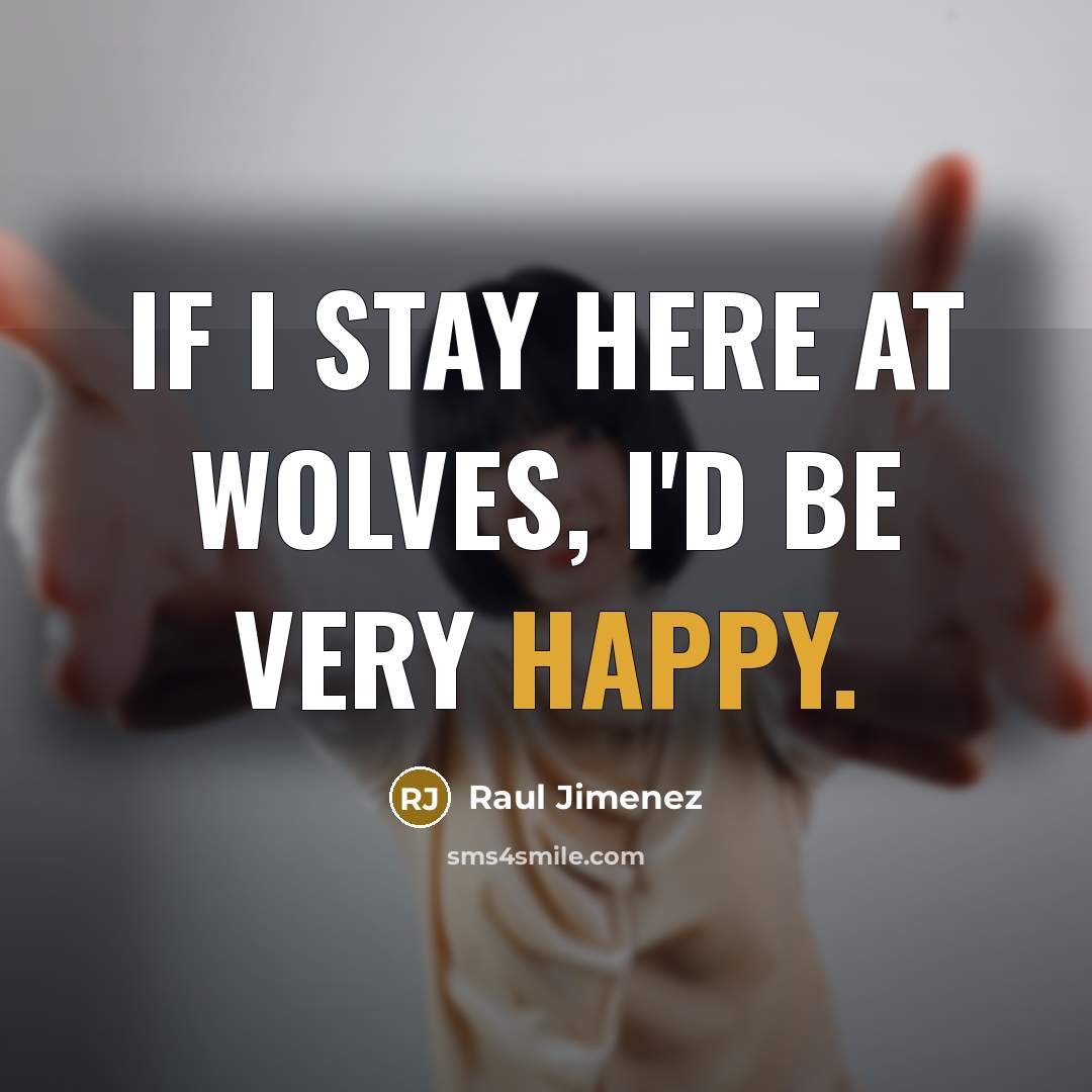 “If I stay here at Wolves, I'd be very happy.…” quote by Raul Jimenez
