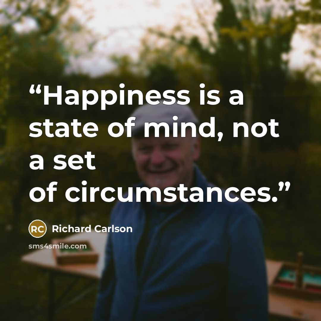 “Happiness is a state of mind, not a set of circumstances.” quote by Richard Carlson
