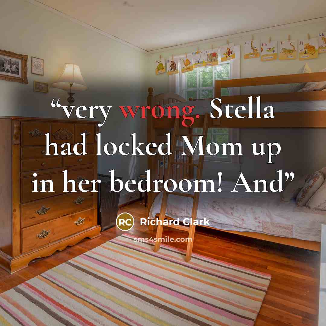 “very wrong. Stella had locked Mom up in her bedroom! And” quote by Richard Clark