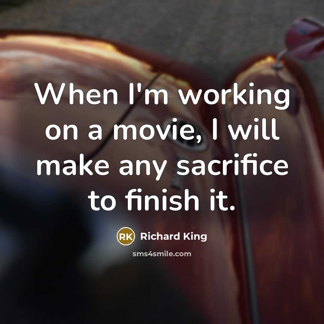 “When I'm working on a movie, I will make any…” quote by Richard King