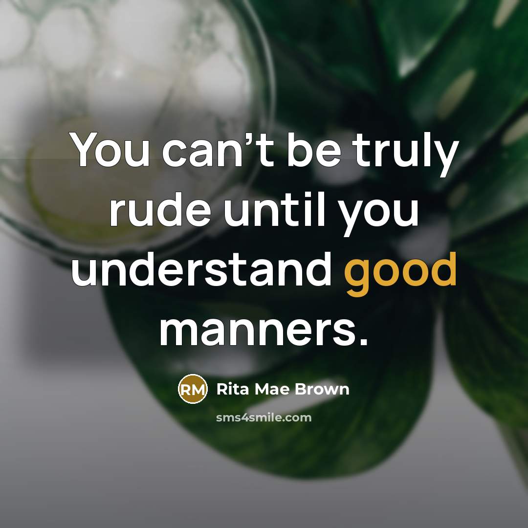 “You can't be truly rude until you understand good manners.…” quote by Rita Mae Brown