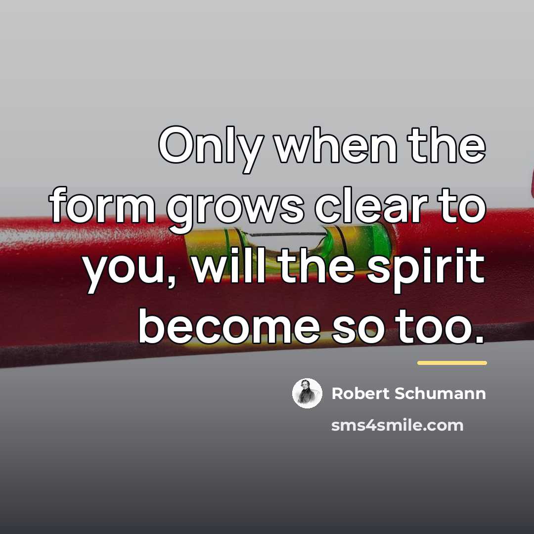 “Only when the form grows clear to you, will the…” quote by Robert Schumann