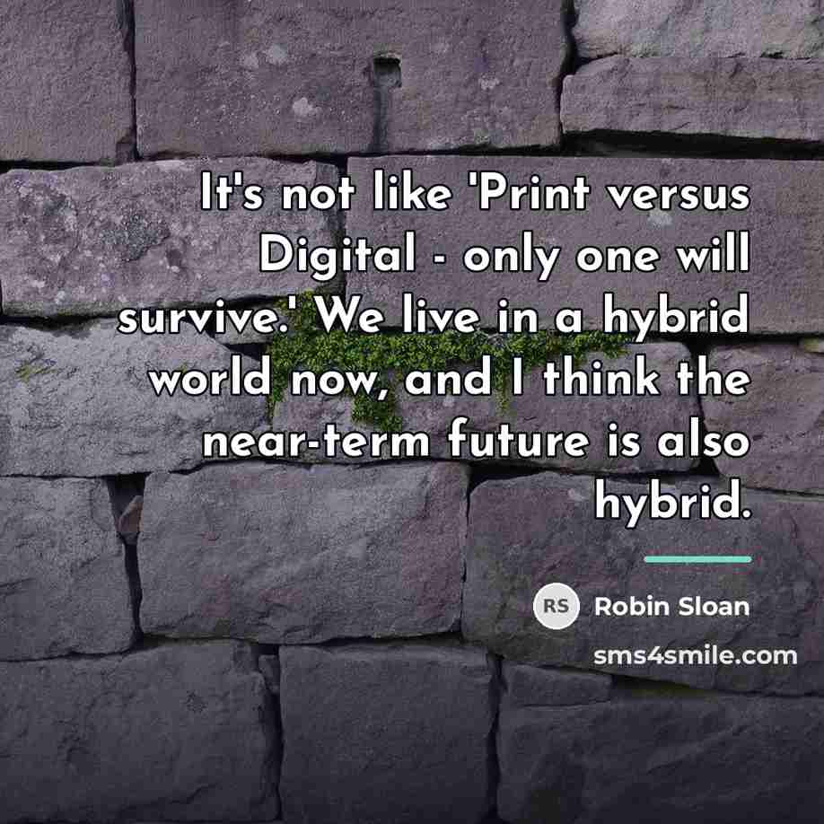 “It's not like 'Print versus Digital - only one will…” quote by Robin Sloan
