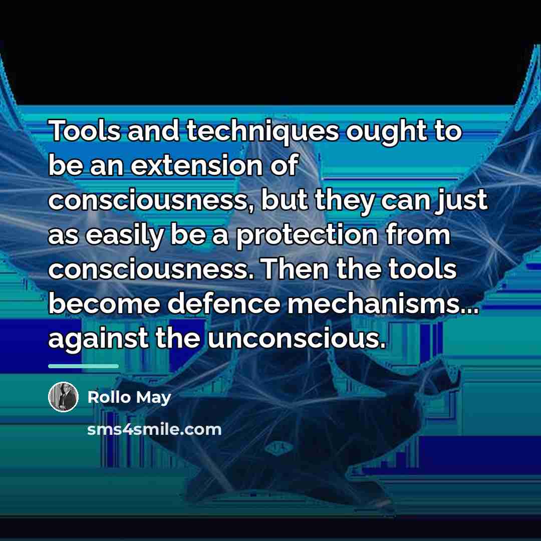 “Tools and techniques ought to be an extension of consciousness,…” quote by Rollo May