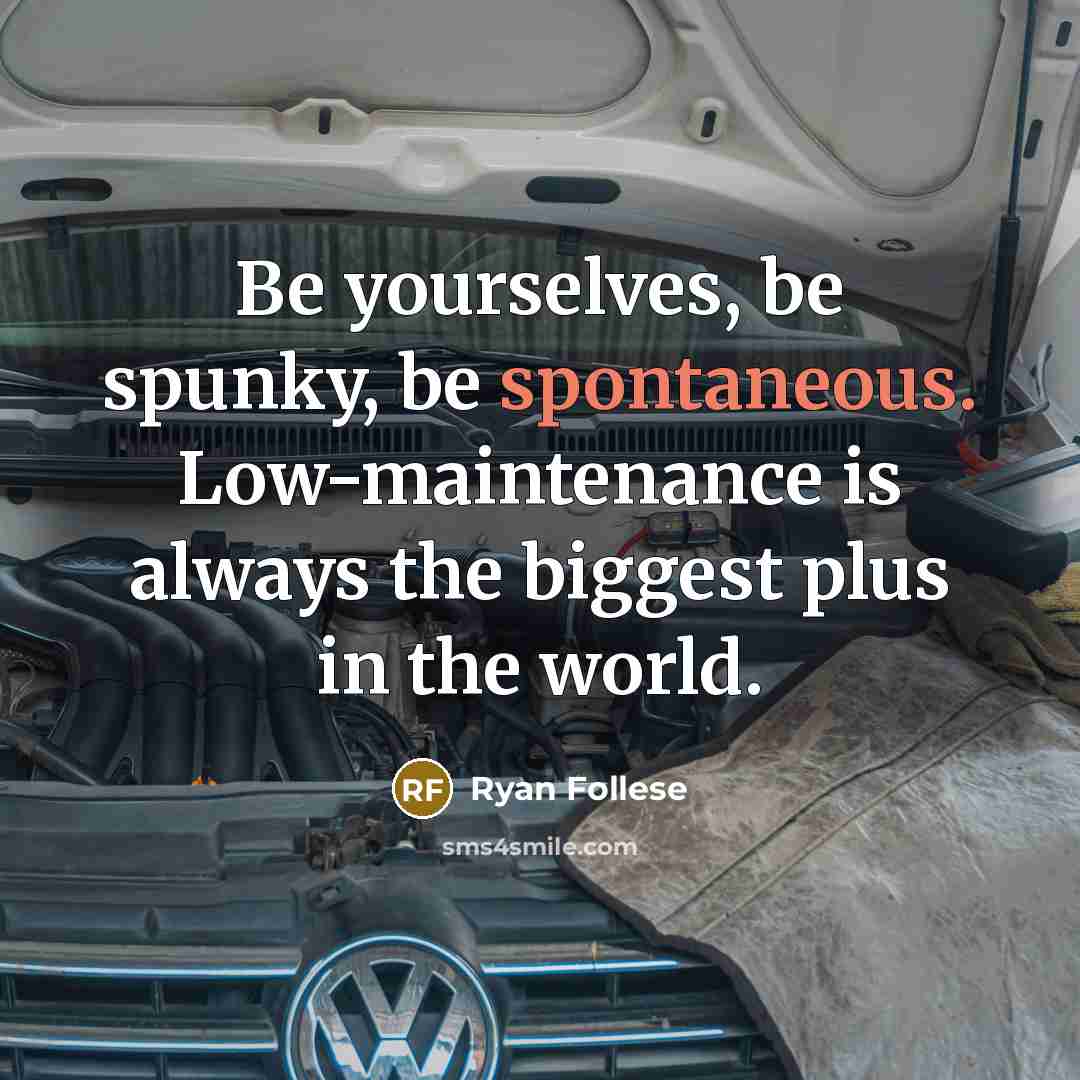 “Be yourselves, be spunky, be spontaneous. Low-maintenance is always the…” quote by Ryan Follese