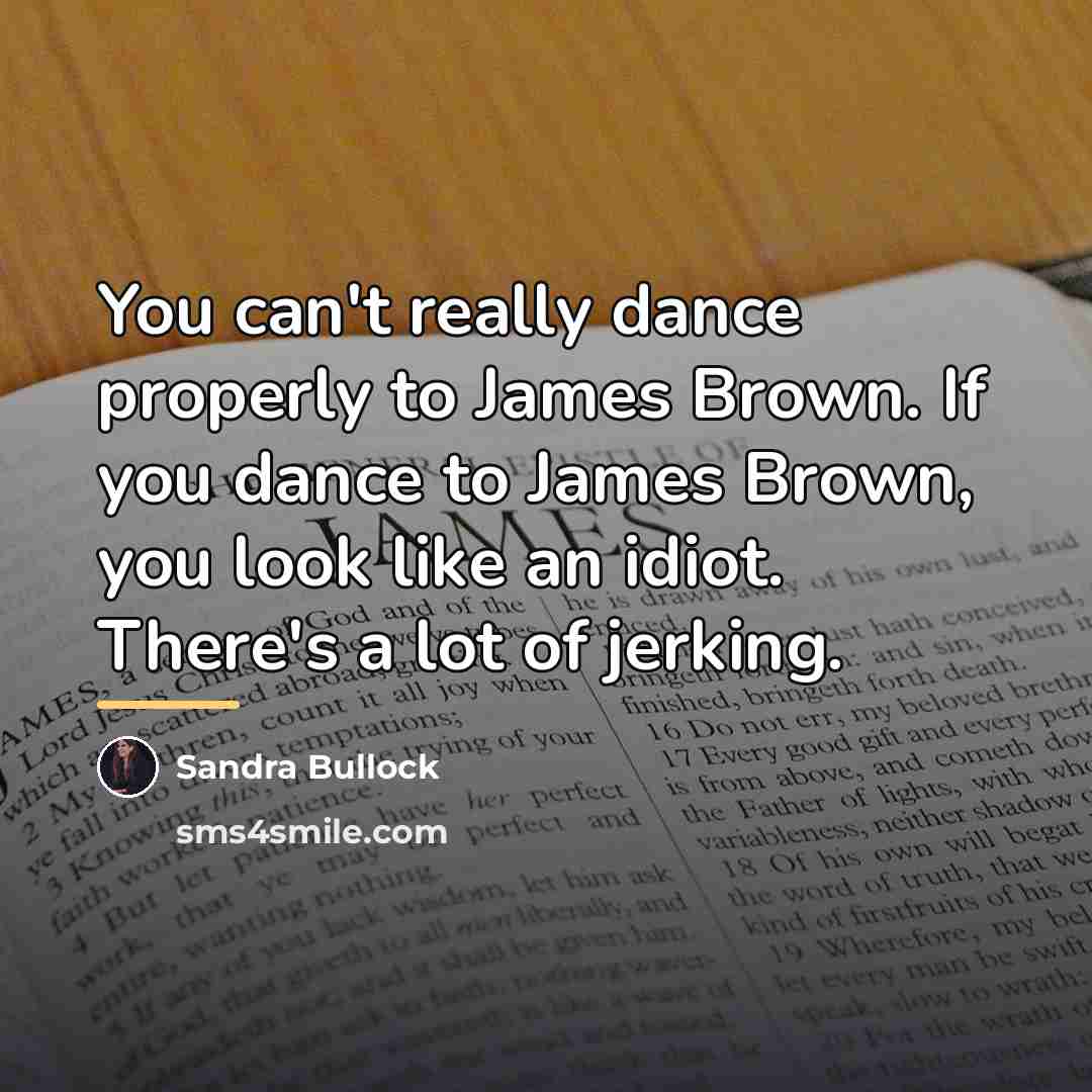 “You can't really dance properly to James Brown. If you…” quote by Sandra Bullock