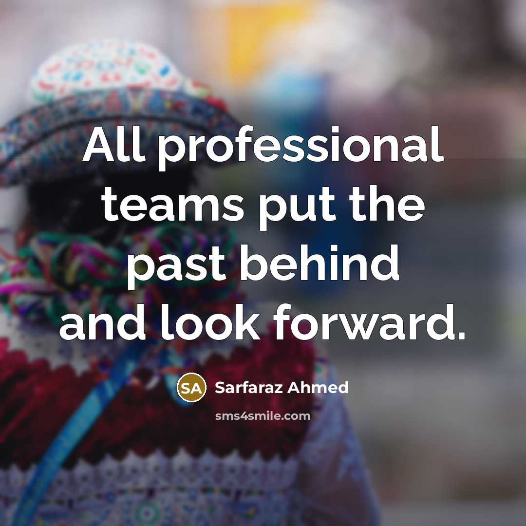 “All professional teams put the past behind and look forward.…” quote by Sarfaraz Ahmed